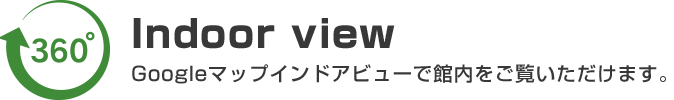 Googleマップ　インドアビューで館内をご覧いただけます。