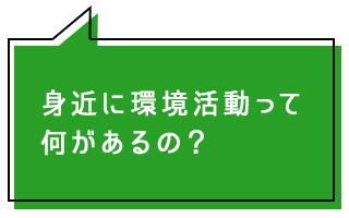 身近に環境活動って何があるの？