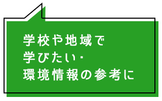 学校や地域で学びたい・環境情報の参考に