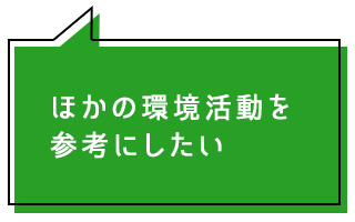 ほかの環境活動を参考にしたい